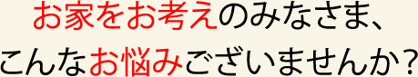お家をお考えのみなさま、こんなお悩みございませんか？　HAMA建築工房